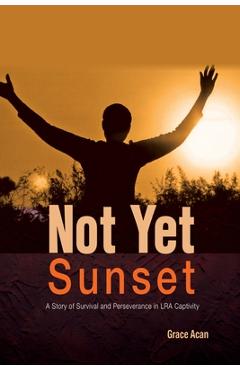 Coperta cărții 'Not Yet Sunset: A Story of Survival and Perseverance in LRA Captivity - Grace Acan'