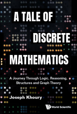 Tale of Discrete Mathematics, A: A Journey Through Logic, Reasoning, Structures and Graph Theory - Joseph Khoury
