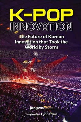 K-Pop Innovation: The Future of Korean Innovation That Took the World by Storm - Jangwoo Lee