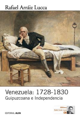 Venezuela: 1728-1830: Guipuzcoana e Independencia - Rafael Arraiz Lucca