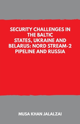 Security Challenges in the Baltic States, Ukraine and Belarus: Nord Stream-2 Pipeline and Russia - Musa Khan Jalalzai