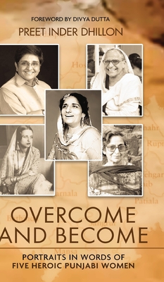 Overcome and Become: Portraits in Words of Five Heroic Punjabi Women - Preet Inder Dhillon