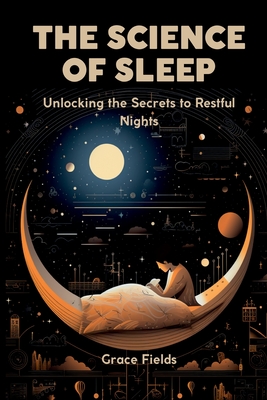 The Science of Sleep: Unlocking the Secrets to Restful Nights - Grace Fields