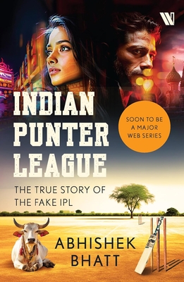 Indian Punter League: The True Story of the Fake Ipl - Abhishek Bhatt
