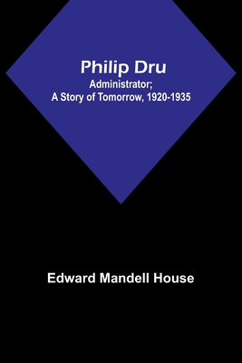 Philip Dru: Administrator; A Story of Tomorrow, 1920-1935 - Edward Mandell House