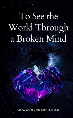 To See the World through a broken mind - Faiza Ashlynn Mohammad