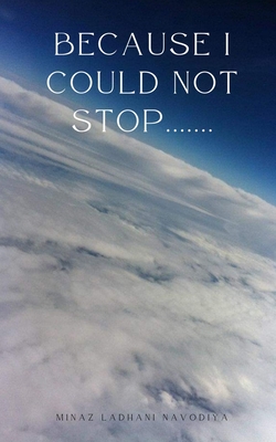 Because I could not stop....... - Minaz Ladhani Navodiya