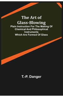 Coperta cărții 'The Art of Glass-Blowing; Plain Instruction for the Making of Chemical and Philosophical Instruments Which are Formed'