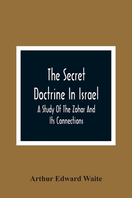 The Secret Doctrine In Israel; A Study Of The Zohar And Its Connections - Arthur Edward Waite