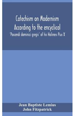 Coperta cărții 'Catechism on Modernism according to the encyclical 'Pascendi dominici gregis' of his Holiness Pius X - Jean Baptiste'
