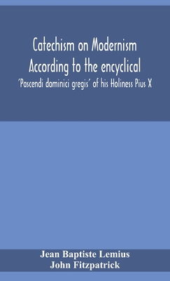 Coperta cărții 'Catechism on Modernism according to the encyclical 'Pascendi dominici gregis' of his Holiness Pius X - Jean Baptiste'