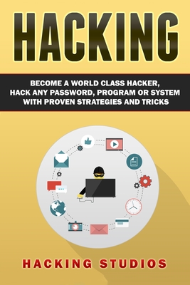 Hacking: Become a World Class Hacker, Hack Any Password, Program Or System With Proven Strategies and Tricks - Hacking Studios