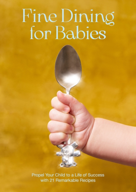 Fine Dining for Babies: Propel Your Child to a Life of Success with 21 Remarkable Recipes - Adam Crockett