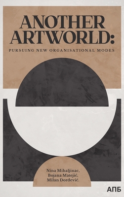 Another Artworld: Pursuing New Organisational Modes - Nina Mihaljinac