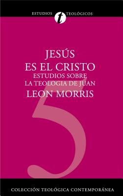 Jess Es El Cristo: Estudios Sobre La Teologa de Juan - Leon Morris