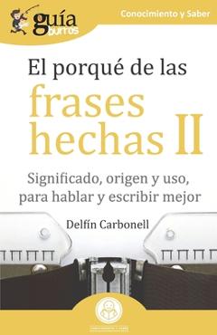 Coperta cărții 'GuíaBurros El porqué de las frases hechas II: Significado, origen y uso, para hablar y escribir mejor - Delfín Carbonell'