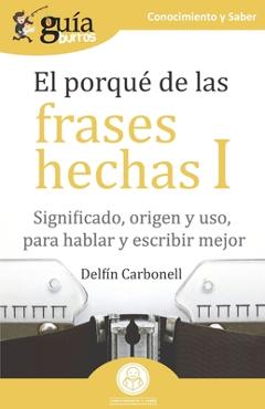 Coperta cărții 'GuíaBurros El porqué de las frases hechas I: Significado, origen y uso, para hablar y escribir mejor - Delfín Carbonell'
