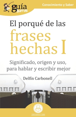 Coperta cărții 'GuíaBurros El porqué de las frases hechas I: Significado, origen y uso, para hablar y escribir mejor - Delfín Carbonell'