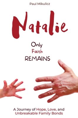 Natalie: Only Faith Remains: A Journey of Hope, Love, and Unbreakable Family Bonds - Paul Mikulicz
