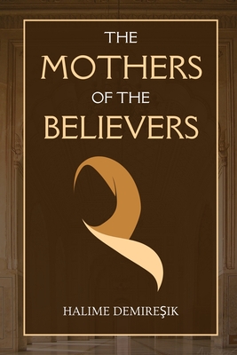 The Mothers of the Believers: Wives of Prophet Muhammad (saw) - Halime Demireşik