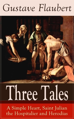 Three Tales: A Simple Heart, Saint Julian the Hospitalier and Herodias: Classic of French Literature - Gustave Flaubert