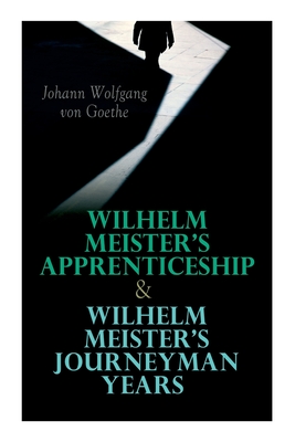 Wilhelm Meister's Apprenticeship & Wilhelm Meister's Journeyman Years - Johann Wolfgang Von Goethe