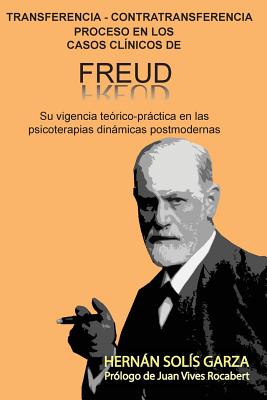 Transferencia-Contratransferencia Proceso en los casos clínicos de Freud: Su vigencia teórico-práctica en las psicoterapias dinámicas postmodernas - Hernan Solis Garza
