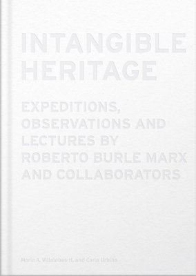 Intangible Heritage: Expeditions, Observations and Lectures by Roberto Burle Marx and Collaborators - Roberto Burle Marx