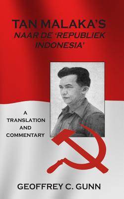Tan Malaka's Naar de 'Republiek Indonesia': A Translation and Commentary - Geoffrey C. Gunn