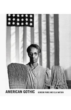 Coperta cărții 'Gordon Parks: American Gothic: Gordon Parks and Ella Watson - Gordon Parks'