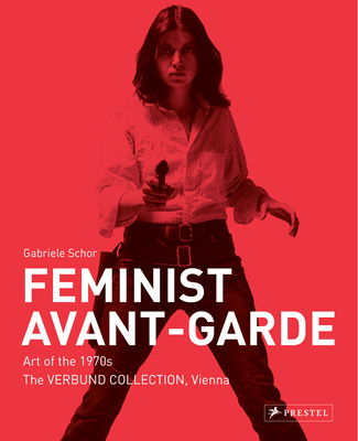 Feminist Avant-Garde: Art of the 1970s in the Verbund Collection, Vienna - Gabriele Schor