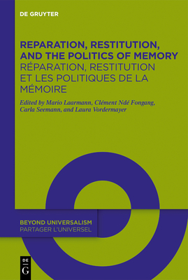 Reparation, Restitution, and the Politics of Memory / Réparation, Restitution Et Les Politiques de la Mémoire: Perspectives from Literary, Historical, - Mario Laarmann