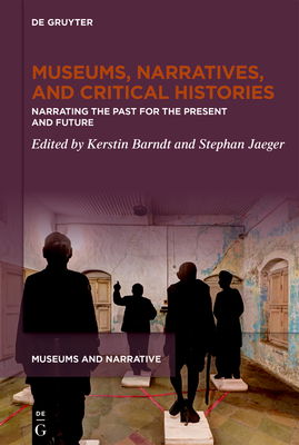 Museums, Narratives, and Critical Histories: Narrating the Past for the Present and Future - Kerstin Barndt