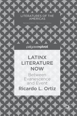 Latinx Literature Now: Between Evanescence and Event - Ricardo L. Ortiz