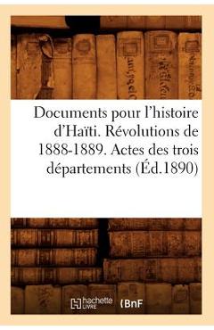 Coperta cărții 'Documents Pour l'Histoire d'Haïti. Révolutions de 1888-1889. Actes Des Trois Départements (Éd.1890) - Sans Auteur'