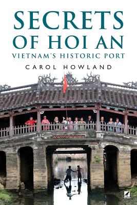 Secrets of Hoi An: Vietnam's Historic Port - Carol Howland