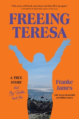 Freeing Teresa: A True Story about My Sister and Me - Franke James