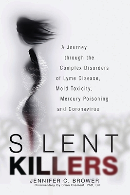 Silent Killers: A Journey through the Complex Disorders of Lyme Disease, Mold Toxicity, Mercury Poisoning and Coronavirus - Jennifer C. Brower