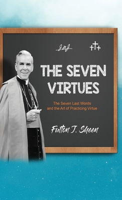 The Seven Virtues: The Seven Last Words and the Art of Practicing Virtue - Fulton J. Sheen