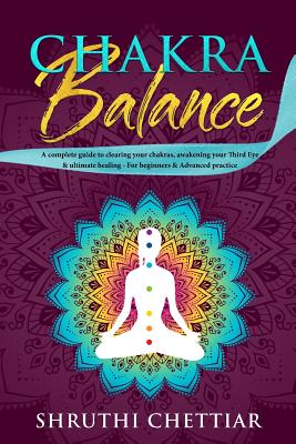 Chakra Balance: A complete guide to clearing your chakras, awakening your Third Eye & ultimate healing - Shruthi Bhamra