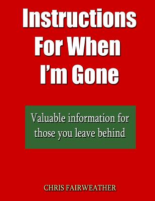 Instructions For When I?m Gone: Valuable info for those you leave behind. - Chris Fairweather