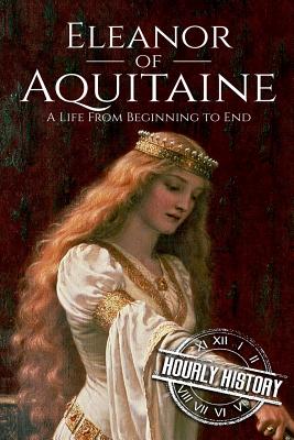 Eleanor of Aquitaine: A Life From Beginning to End - Hourly History