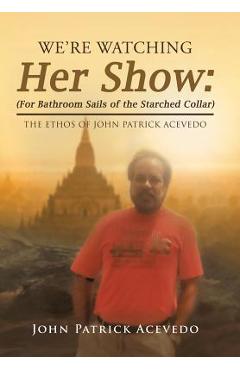 Poza produsului We'Re Watching Her Show: (For Bathroom Sails of the Starched Collar): The Ethos of John Patrick Acevedo - John Patrick Acevedo