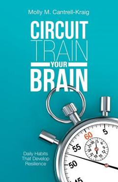 Coperta cărții 'Circuit Train Your Brain: Daily Habits That Develop Resilience - Molly M. Cantrell-kraig'