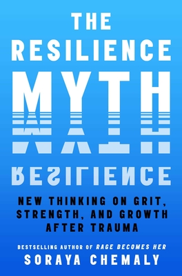 The Resilience Myth: New Thinking on Grit, Strength, and Growth After Trauma - Soraya Chemaly