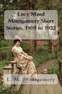 Lucy Maud Montgomery Short Stories, 1909 to 1922 - L. M. Montgomery