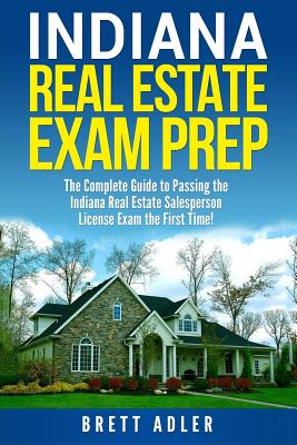 Indiana Real Estate Exam Prep: The Complete Guide to Passing the Indiana Real Estate Salesperson License Exam the First Time! - Brett Adler