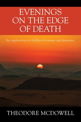Evenings on the Edge of Death: An exploration of childhood traumas and dementia - Theodore Mcdowell