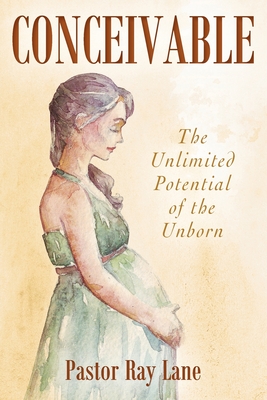 Conceivable: The Unlimited Potential of the Unborn - Pastor Ray Lane