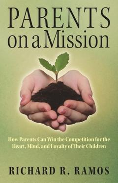 Coperta cărții 'Parents on a Mission: How Parents Can Win the Competition for the Heart, Mind, and Loyalty of Their Children - Richard'